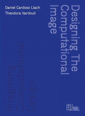 Designing the Computational Image, Imagining Computational Design by Theodora Va