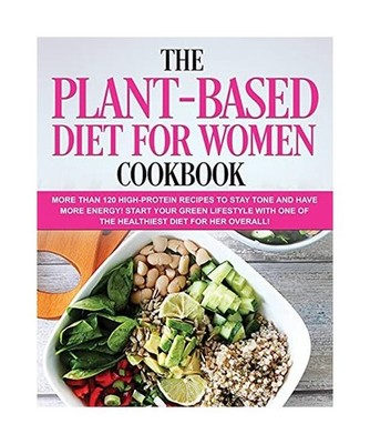 The Plant-Based Diet for Women Cookbook: More than 120 High-Protein Recipes to s