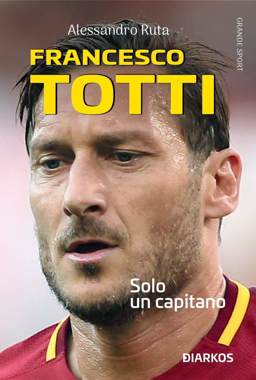 9788836160471 Francesco Totti. Solo un capitano - Alessandro Ruta