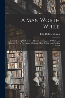 Meakin - A Man Worth While  An Intertwining Of A Series Of Essays Form - X555z