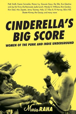 Cinderella's Big Score Women of the Punk and Indie Underground Maria Raha Buch