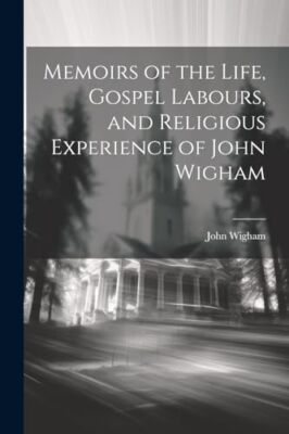 Wigham - Memoirs of the Life Gospel Labours and Religious Experience - X555z