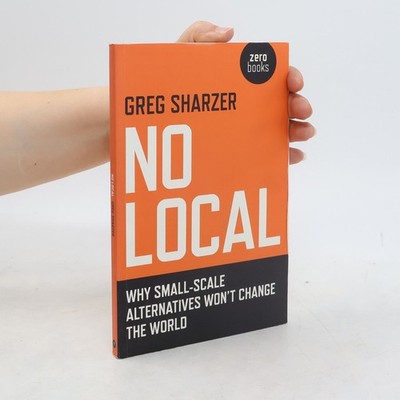 No Local: Why Small-Scale Alternatives Won't Change the World  |  Greg Sharzer