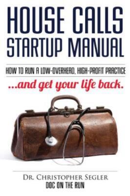 House Calls Startup Manual: How to Run a Low-overhead, High-profit Practice and