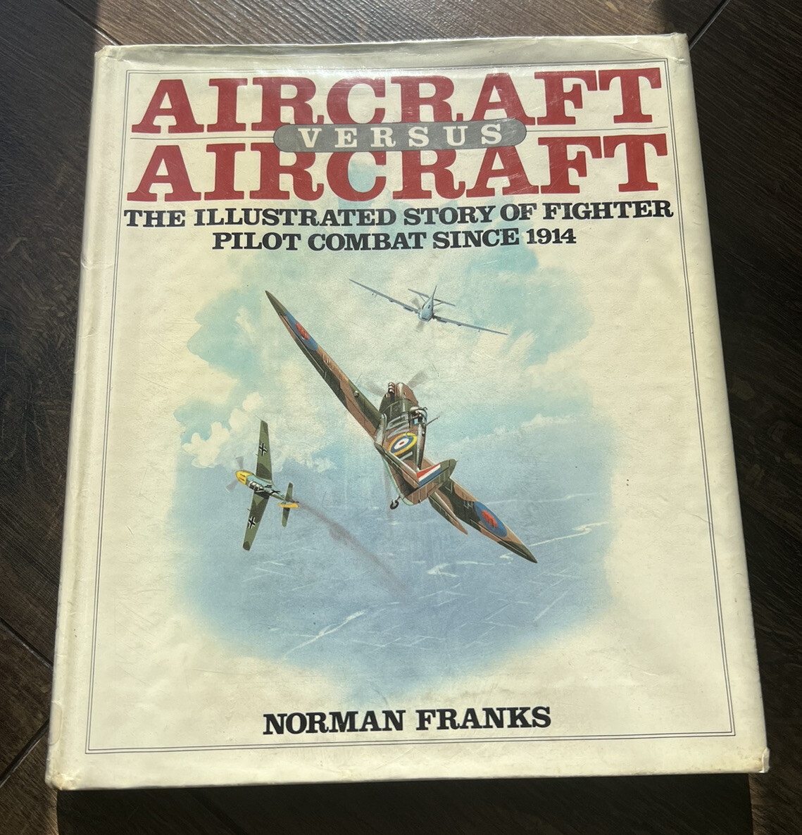 Aircraft Versus Aircraft: Illustrated Story of Fighter Pilot Combat Since 1914