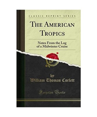 The American Tropics: Notes From the Log of a Midwinter Cruise [Classic Reprint]