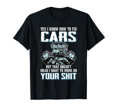I Know How To Fix Cars I Don't Want To Work On Your Sh1t T-Shirt S-3XL Q8133