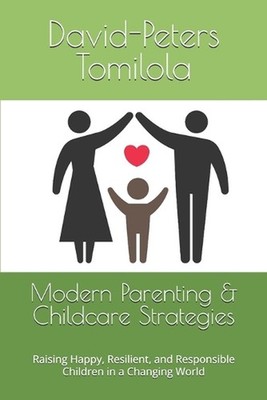 Modern Parenting & Childcare Strategies: Raising Happy, Resilient, and Responsib