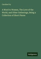 Caroline Fry | A Word To Women, The Love Of The World, And Other Gatherings,...