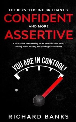 The Keys to being Brilliantly Confident and More Assertive: A Vital Guide to Enh