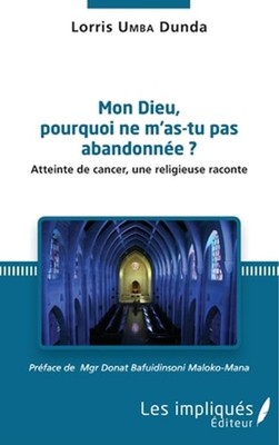 Mon Dieu, pourquoi ne m'as tu pas abandone ?: Atteinte de cancer, une religieuse