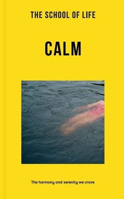 The School of Life: Calm: The harmony and serenity we crave (Lessons for Lif...
