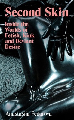 NEW BOOK Second Skin - Inside the Worlds of Fetish, Kink and Deviant Desire by F