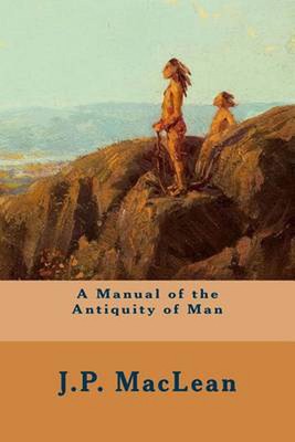A Manual of the Antiquity of Man by J.P. MacLean (English) Paperback Book