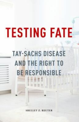 Testing Fate: Tay-Sachs Disease and the Right to Be Responsible, Reuter, Shelley
