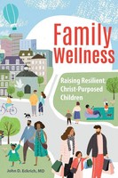 Family Wellness Raising Resilient, Christ-Purposed Children John D. Eckrich Buch