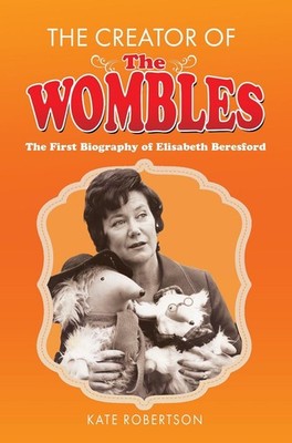 The Creator of the Wombles: The First Biography of Elisabeth Beresford by Kate R