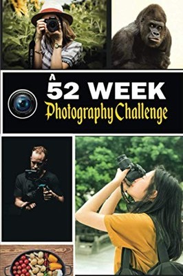 A 52 Week Photography Challenge: 52 Creative Photography Ideas B
