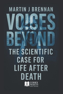 Voices Beyond: The Scientific Case for Life After Death by Martin J. Brennan Pap