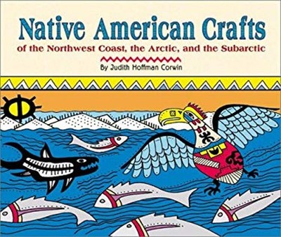 Native American Crafts of the Northwest Coast, the Arctic, and th