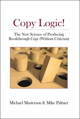 Copy Logic! The New Science of Producing Breakthrough Copy (Without Criticis...