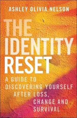 The Identity Reset: A Guide to Discovering Yourself After Loss, Change, and Surv