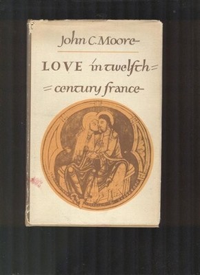Love in Twelfth-Century France by John Clare Moore (1972-05-01)