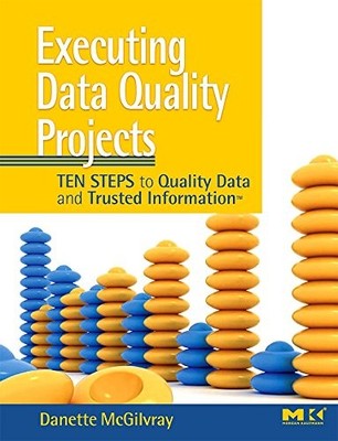Executing Data Quality Projects: Ten Steps to Quality Data and T