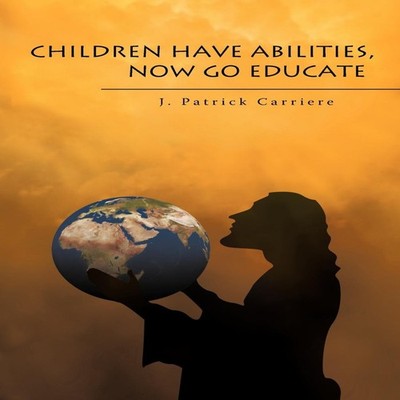 Children Have Abilities Now Go Educate J. Patrick Carriere Paperb