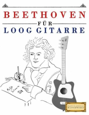 Beethoven F?R Loog Gitarre: 10 Leichte St?Cke F?R Loog Gitarre Anf?Nger Buch