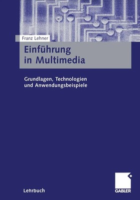 Einführung in Multimedia Grundlagen, Technologien und Anwendungsbeispiele Lehner