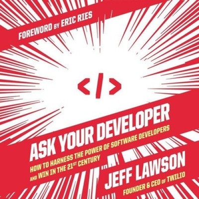 Ask Your Developer: How to Harness the Power of Software Developers and Win in