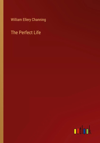 The Perfect Life William Ellery Channing Taschenbuch Englisch 2023-image