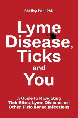 Lyme Disease, Ticks and You: A Guide to Navigating Tick Bites, Lyme Disease and