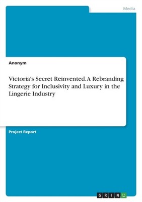 Anonymous - Victoria's Secret Reinvented. A Rebranding Strategy for In - G555z