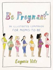 Be Pregnant: An Illustrated Companion for Mom...