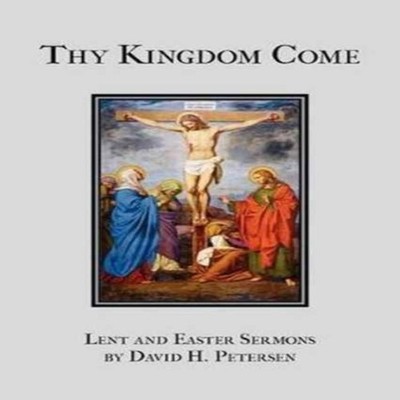 Thy Kingdom Come Lent and Easter Sermons by David H. Petersen Dav