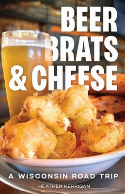 Beer Brats and Cheese  A Wisconsin Road Trip by Heather Kerrigan PAPERBACK