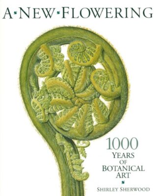 New Flowering: 1000 Years of Botanical Art By Sherwood, Shirley