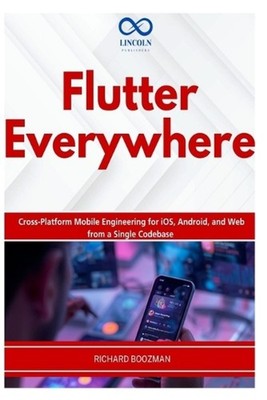 Flutter Everywhere: Cross-Platform Mobile Engineering for iOS, Android, and Web 