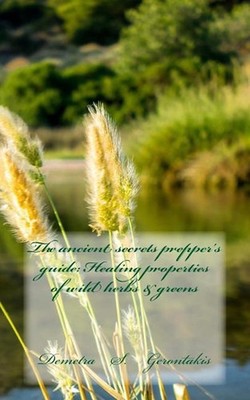 The ancient secrets prepper's guide: Healing properties of wild herbs & greens b