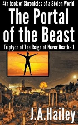 The Portal of the Beast, Triptych of The Reign of Never Death - 1 by J.A. Hailey