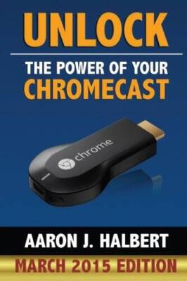 Unlock the Power of Your Chromecast - Paperback By Halbert, Aaron - GOOD