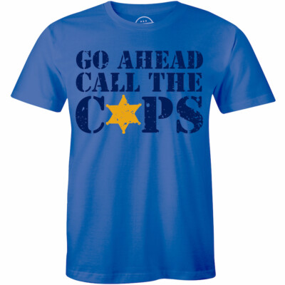 Go Ahead Call The Cops Funny Custom High Quality ''Oldskool'' Shirt Full Front