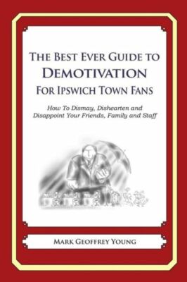 The Best Ever Guide To Demotivation For Ipswich Town Fans: How To Dismay, D...