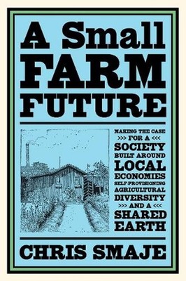 A Small Farm Future: Making the Case for a Society Built Around Local Economies,