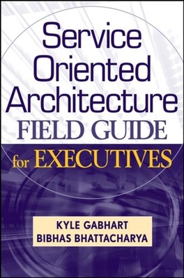 Service Oriented Architecture Field Guide for Executives by K Gabhart HARDBACK