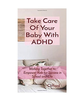 Take Care Of Your Baby With ADHD: Working Together to Empower Kids for Success i