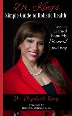 DR. KING'S SIMPLE GUIDE TO HOLISTIC HEALTH: LESSONS By Elizabeth King & Gladys