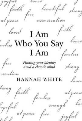 I Am Who You Say I Am: Finding Your Identity Amid a Chaotic Mind by Hannah White